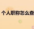 個(gè)人職稱怎么查詢（如何查詢個(gè)人職稱情況）