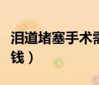 淚道堵塞手術(shù)需要住院嗎（淚道堵塞手術(shù)多少錢）