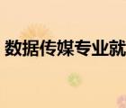 數(shù)據(jù)傳媒專業(yè)就業(yè)方向（傳媒專業(yè)就業(yè)方向）