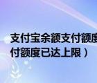 支付寶余額支付額度已達上限還可以轉(zhuǎn)賬嗎（支付寶余額支付額度已達上限）