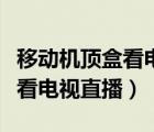 移動(dòng)機(jī)頂盒看電視直播軟件（移動(dòng)機(jī)頂盒怎么看電視直播）