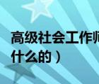 高級(jí)社會(huì)工作師是做什么的（社會(huì)工作師是做什么的）