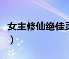 女主修仙絕佳靈根的古言（女主修仙絕佳靈根）