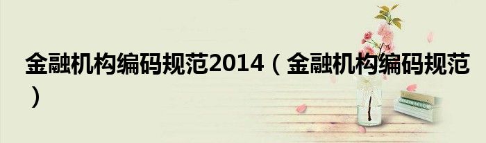 金融機(jī)構(gòu)編碼規(guī)范2014（金融機(jī)構(gòu)編碼規(guī)范）