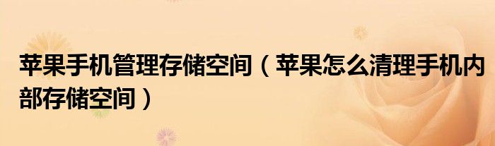 蘋果手機管理存儲空間（蘋果怎么清理手機內(nèi)部存儲空間）