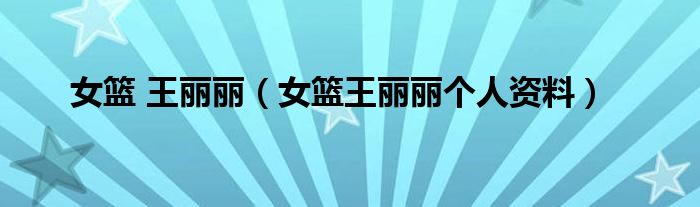 女籃 王麗麗（女籃王麗麗個(gè)人資料）