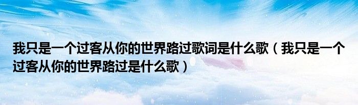 我只是一個過客從你的世界路過歌詞是什么歌（我只是一個過客從你的世界路過是什么歌）