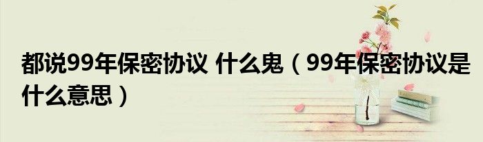 都說99年保密協(xié)議 什么鬼（99年保密協(xié)議是什么意思）
