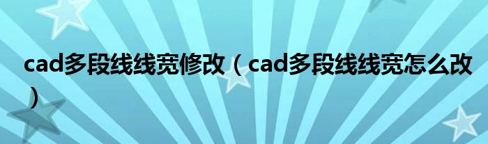 cad多段線線寬修改（cad多段線線寬怎么改）