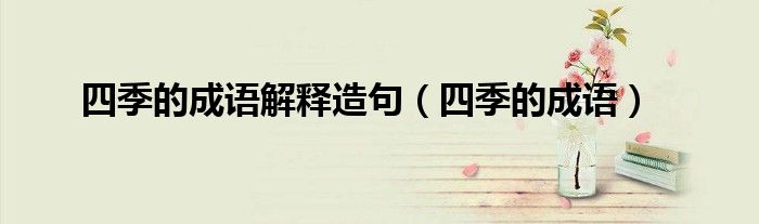 四季的成語解釋造句（四季的成語）