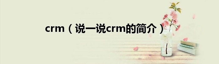 crm（說一說crm的簡介）