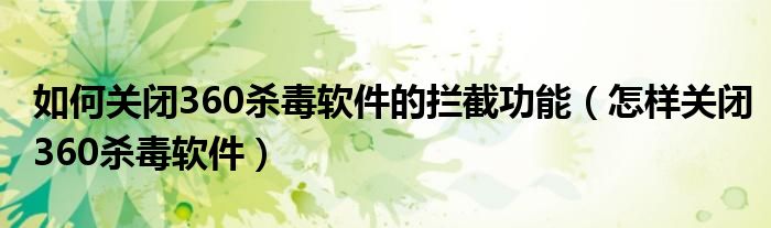 如何關(guān)閉360殺毒軟件的攔截功能（怎樣關(guān)閉360殺毒軟件）