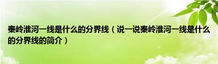 秦嶺淮河一線是什么的分界線（說一說秦嶺淮河一線是什么的分界線的簡介）