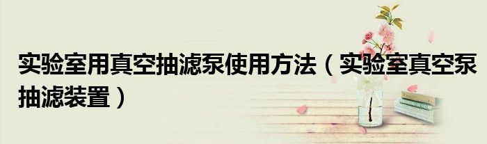 實驗室用真空抽濾泵使用方法（實驗室真空泵抽濾裝置）
