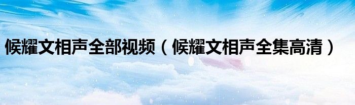 候耀文相聲全部視頻（候耀文相聲全集高清）
