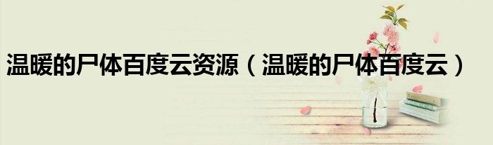 溫暖的尸體百度云資源（溫暖的尸體百度云）