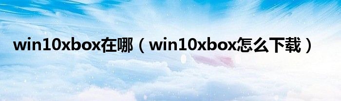 win10xbox在哪（win10xbox怎么下載）