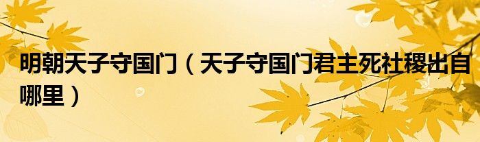 明朝天子守國門（天子守國門君主死社稷出自哪里）