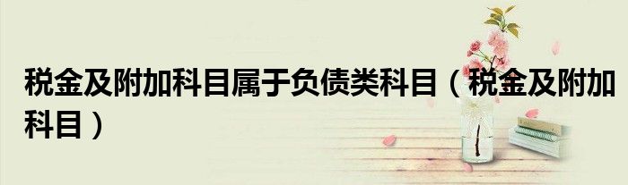 稅金及附加科目屬于負(fù)債類(lèi)科目（稅金及附加科目）