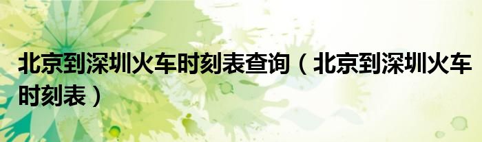 北京到深圳火車時(shí)刻表查詢（北京到深圳火車時(shí)刻表）