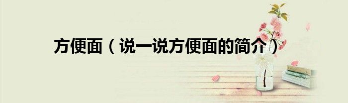 方便面（說一說方便面的簡介）