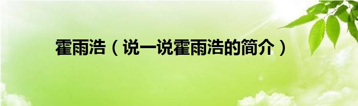 霍雨浩（說一說霍雨浩的簡介）