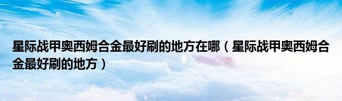 星際戰(zhàn)甲奧西姆合金最好刷的地方在哪（星際戰(zhàn)甲奧西姆合金最好刷的地方）