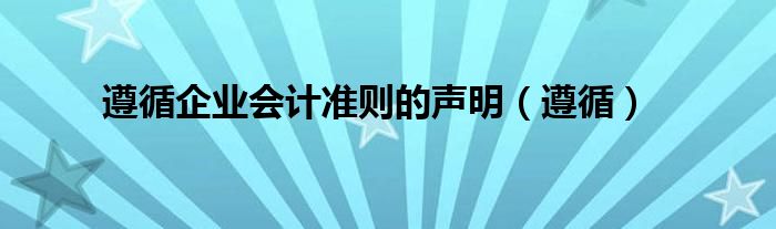 遵循企業(yè)會計準(zhǔn)則的聲明（遵循）