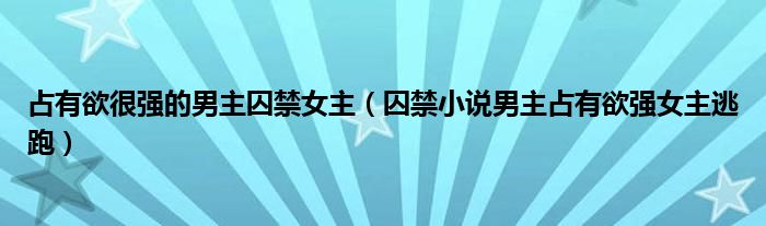 占有欲很強的男主囚禁女主（囚禁小說男主占有欲強女主逃跑）