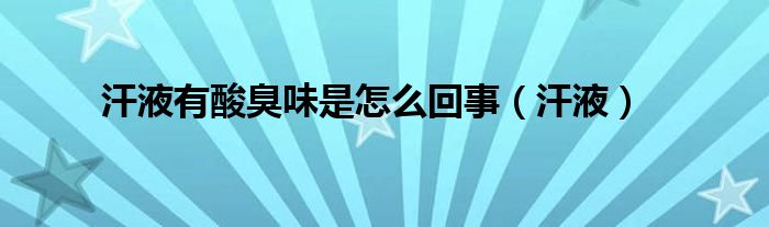 汗液有酸臭味是怎么回事（汗液）