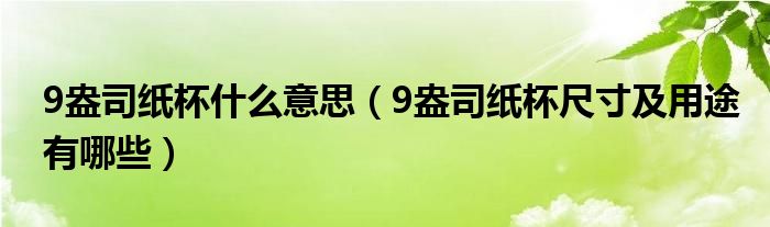 9盎司紙杯什么意思（9盎司紙杯尺寸及用途有哪些）