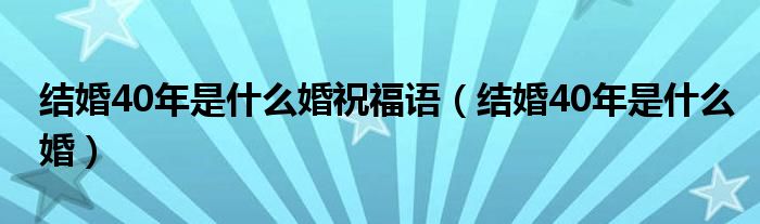 結(jié)婚40年是什么婚祝福語(yǔ)（結(jié)婚40年是什么婚）