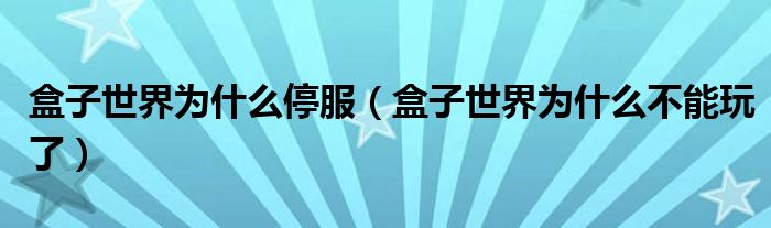 盒子世界為什么停服（盒子世界為什么不能玩了）