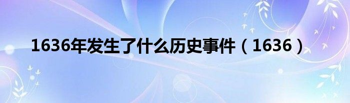 1636年發(fā)生了什么歷史事件（1636）