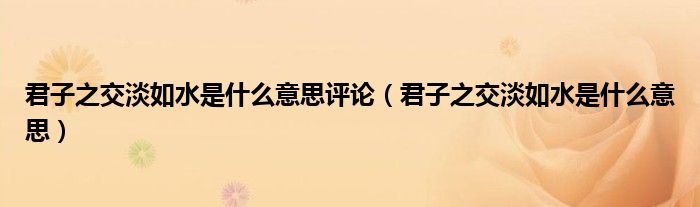 君子之交淡如水是什么意思評論（君子之交淡如水是什么意思）