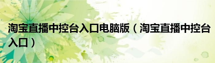 淘寶直播中控臺入口電腦版（淘寶直播中控臺入口）