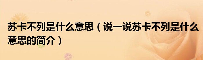 蘇卡不列是什么意思（說一說蘇卡不列是什么意思的簡介）