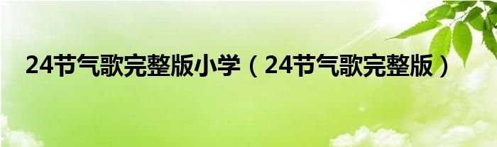 24節(jié)氣歌完整版小學（24節(jié)氣歌完整版）