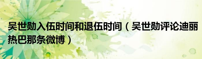 吳世勛入伍時(shí)間和退伍時(shí)間（吳世勛評(píng)論迪麗熱巴那條微博）