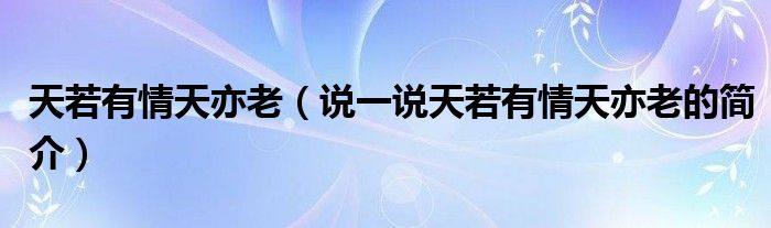 天若有情天亦老（說一說天若有情天亦老的簡介）