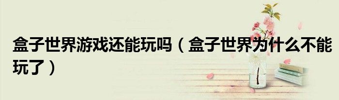 盒子世界游戲還能玩嗎（盒子世界為什么不能玩了）