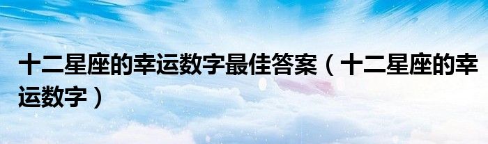 十二星座的幸運(yùn)數(shù)字最佳答案（十二星座的幸運(yùn)數(shù)字）