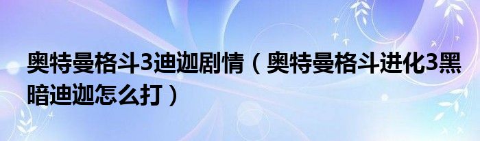 奧特曼格斗3迪迦劇情（奧特曼格斗進(jìn)化3黑暗迪迦怎么打）