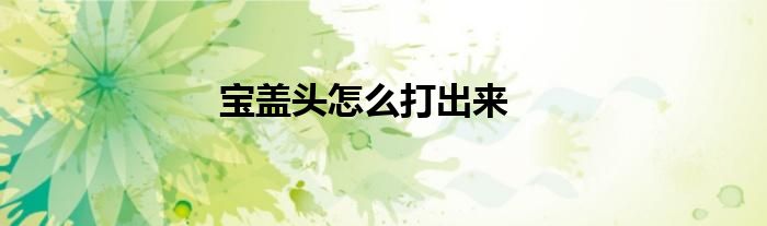 寶蓋頭怎么打出來