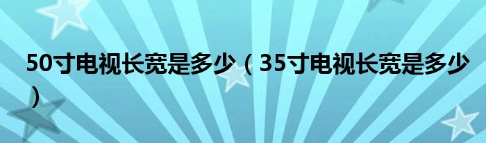 50寸電視長寬是多少（35寸電視長寬是多少）