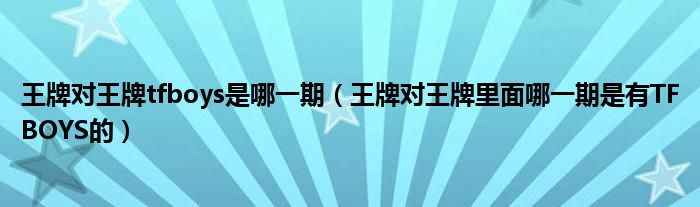 王牌對(duì)王牌tfboys是哪一期（王牌對(duì)王牌里面哪一期是有TFBOYS的）
