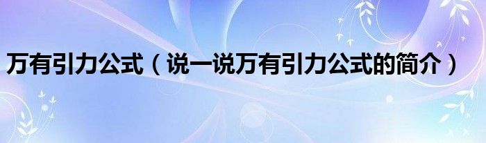 萬有引力公式（說一說萬有引力公式的簡介）
