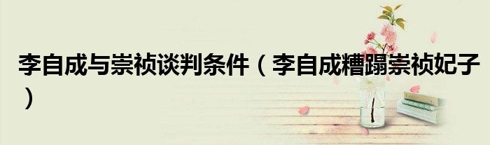 李自成與崇禎談判條件（李自成糟蹋崇禎妃子）