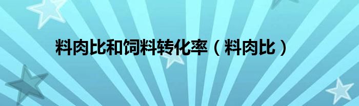 料肉比和飼料轉(zhuǎn)化率（料肉比）