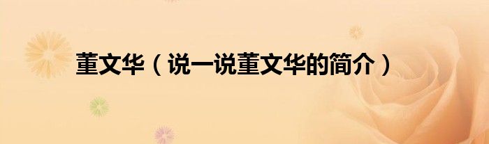 董文華（說一說董文華的簡介）